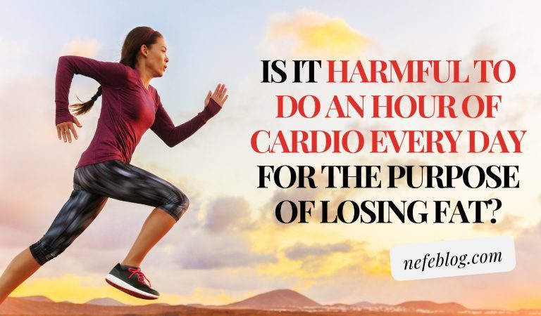 Is it harmful to do an hour of cardio every day for the purpose of losing fat?