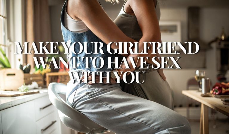 Make Your Girlfriend Want to Have Sex With You: A Comprehensive Guide