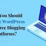 Why You Should Choose WordPress Over Free Blogging Platforms