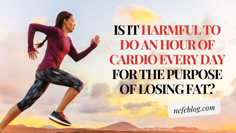 Is it harmful to do an hour of cardio every day for the purpose of losing fat