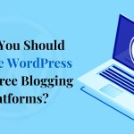 Why You Should Choose WordPress Over Free Blogging Platforms